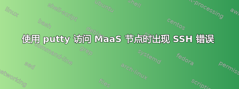 使用 putty 访问 MaaS 节点时出现 SSH 错误