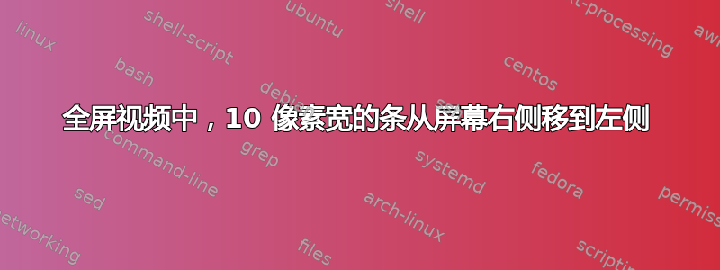 全屏视频中，10 像素宽的条从屏幕右侧移到左侧