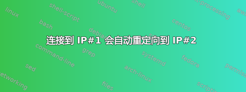 连接到 IP#1 会自动重定向到 IP#2