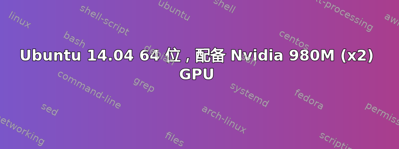 Ubuntu 14.04 64 位，配备 Nvidia 980M (x2) GPU