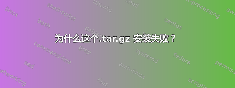 为什么这个.tar.gz 安装失败？