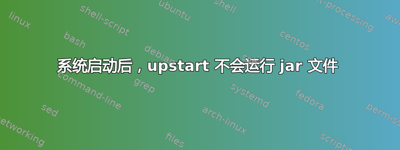 系统启动后，upstart 不会运行 jar 文件