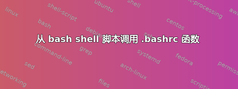 从 bash shell 脚本调用 .bashrc 函数