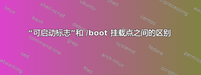 “可启动标志”和 /boot 挂载点之间的区别