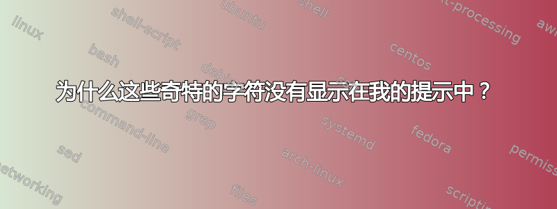 为什么这些奇特的字符没有显示在我的提示中？