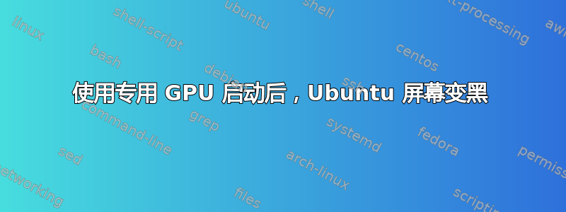 使用专用 GPU 启动后，Ubuntu 屏幕变黑