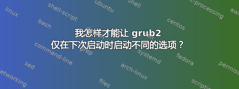 我怎样才能让 grub2 仅在下次启动时启动不同的选项？