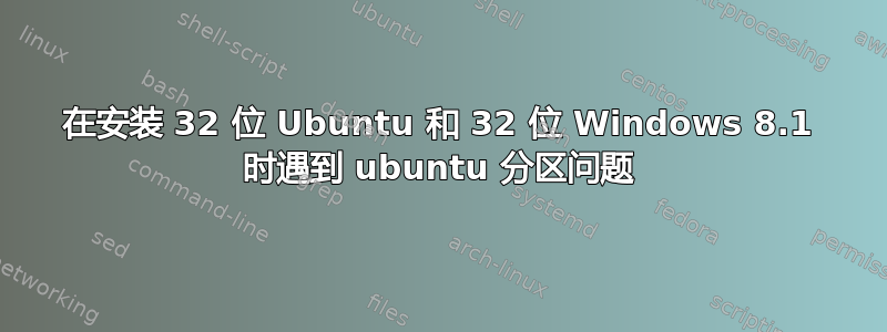 在安装 32 位 Ubuntu 和 32 位 Windows 8.1 时遇到 ubuntu 分区问题