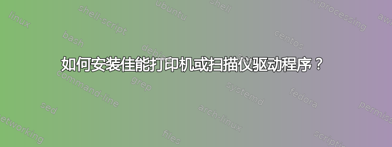 如何安装佳能打印机或扫描仪驱动程序？