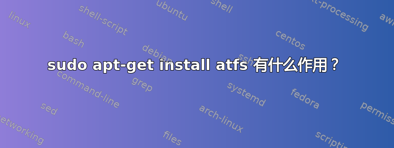 sudo apt-get install atfs 有什么作用？