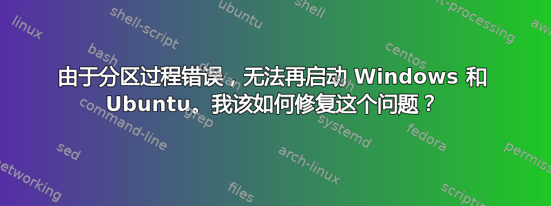 由于分区过程错误，无法再启动 Windows 和 Ubuntu。我该如何修复这个问题？