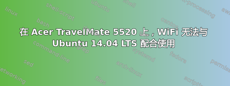 在 Acer TravelMate 5520 上，WiFi 无法与 Ubuntu 14.04 LTS 配合使用