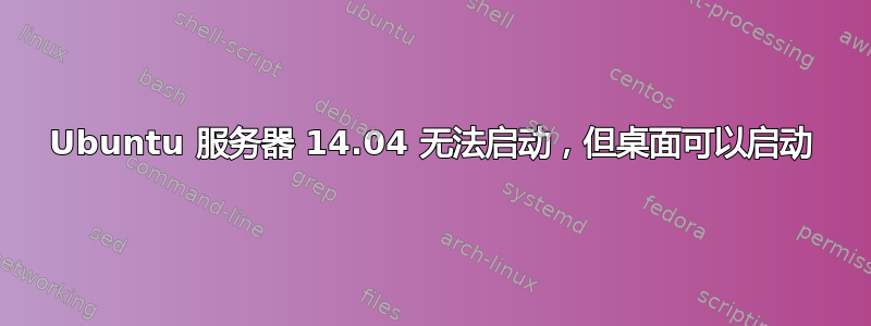 Ubuntu 服务器 14.04 无法启动，但桌面可以启动