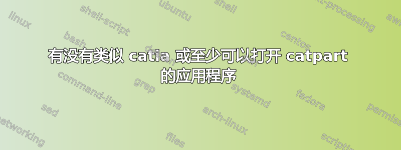 有没有类似 catia 或至少可以打开 catpart 的应用程序