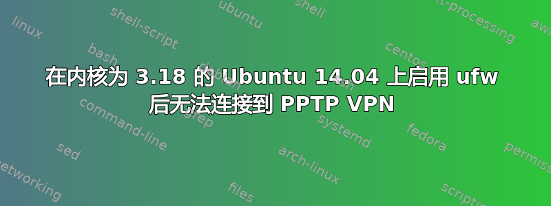 在内核为 3.18 的 Ubuntu 14.04 上启用 ufw 后无法连接到 PPTP VPN