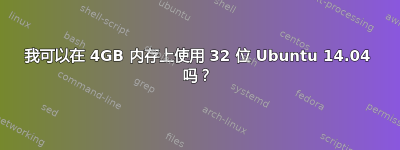 我可以在 4GB 内存上使用 32 位 Ubuntu 14.04 吗？