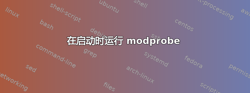 在启动时运行 modprobe