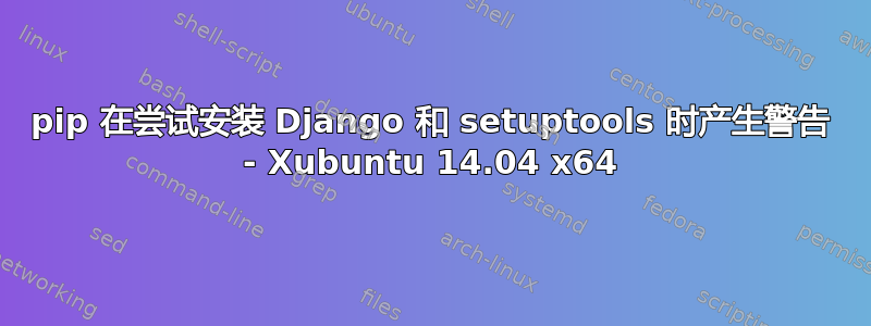 pip 在尝试安装 Django 和 setuptools 时产生警告 - Xubuntu 14.04 x64