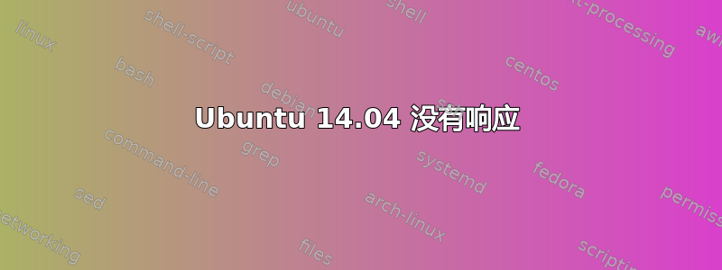 Ubuntu 14.04 没有响应