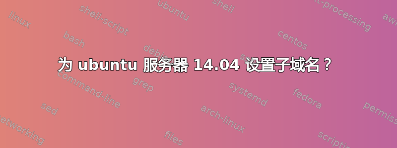 为 ubuntu 服务器 14.04 设置子域名？