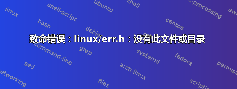 致命错误：linux/err.h：没有此文件或目录