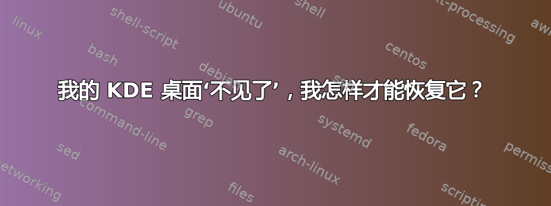 我的 KDE 桌面‘不见了’，我怎样才能恢复它？