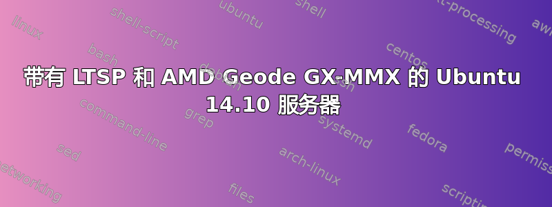 带有 LTSP 和 AMD Geode GX-MMX 的 Ubuntu 14.10 服务器