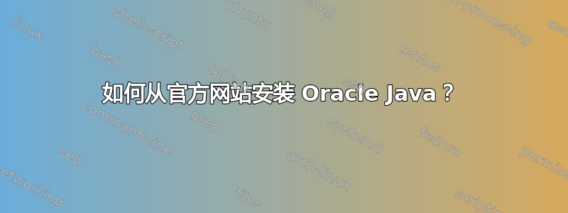 如何从官方网站安装 Oracle Java？