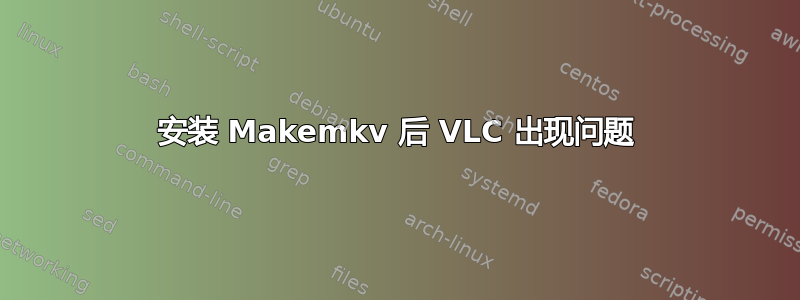 安装 Makemkv 后 VLC 出现问题