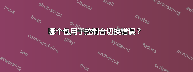 哪个包用于控制台切换错误？