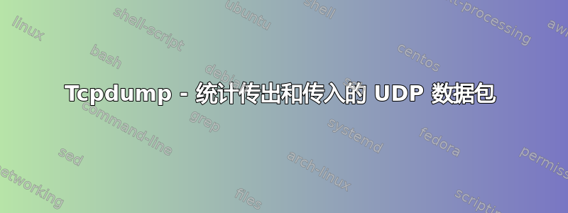 Tcpdump - 统计传出和传入的 UDP 数据包