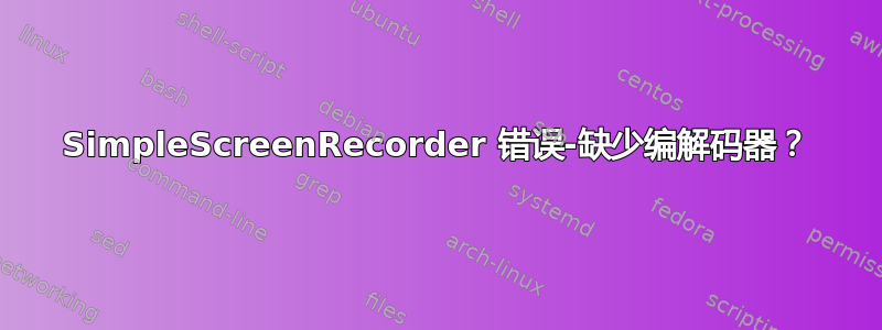 SimpleScreenRecorder 错误-缺少编解码器？