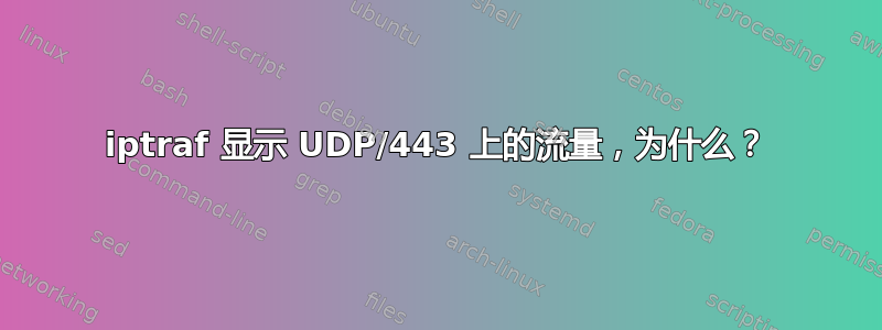 iptraf 显示 UDP/443 上的流量，为什么？