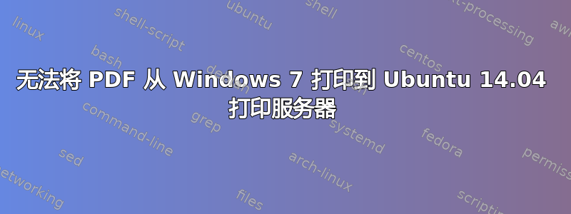 无法将 PDF 从 Windows 7 打印到 Ubuntu 14.04 打印服务器