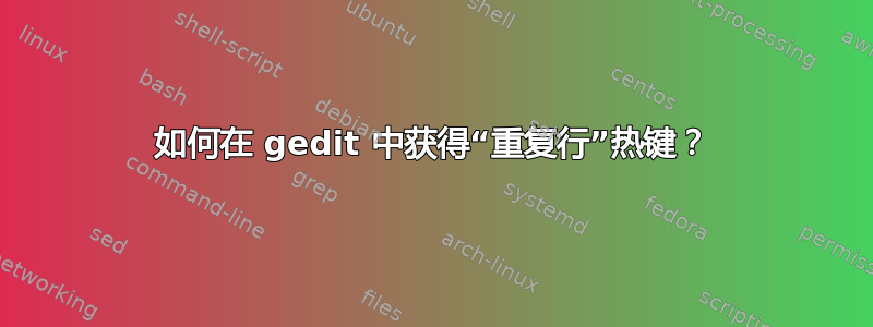 如何在 gedit 中获得“重复行”热键？