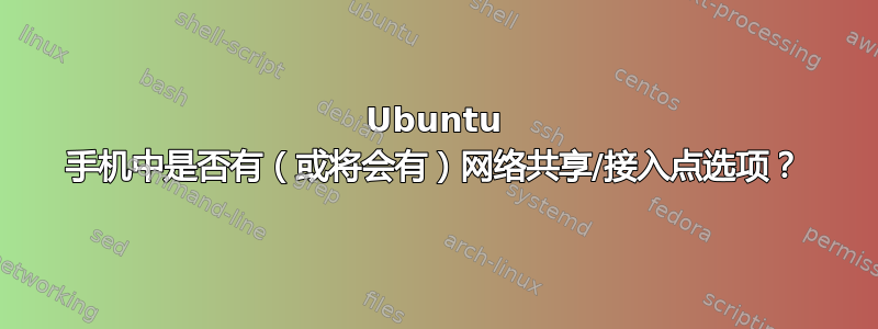 Ubuntu 手机中是否有（或将会有）网络共享/接入点选项？