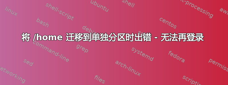 将 /home 迁移到单独分区时出错 - 无法再登录