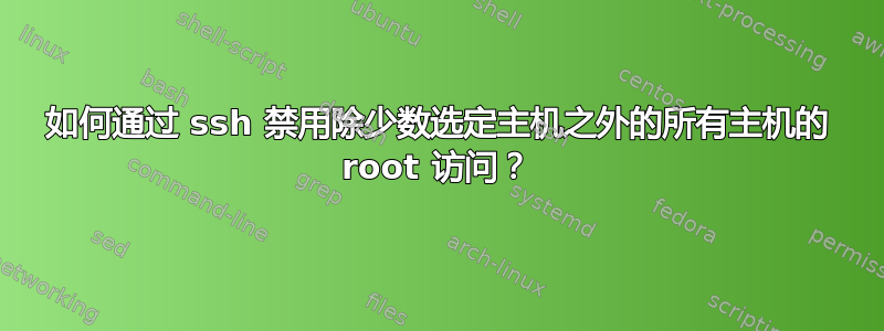 如何通过 ssh 禁用除少数选定主机之外的所有主机的 root 访问？