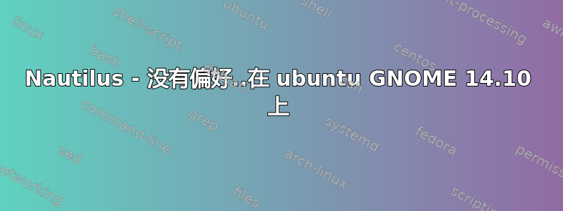 Nautilus - 没有偏好..在 ubuntu GNOME 14.10 上