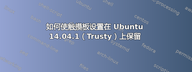 如何使触摸板设置在 Ubuntu 14.04.1（Trusty）上保留