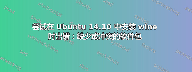 尝试在 Ubuntu 14.10 中安装 wine 时出错：缺少或冲突的软件包