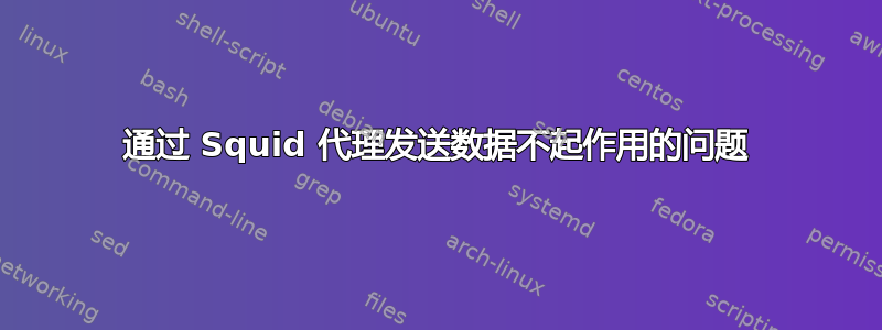 通过 Squid 代理发送数据不起作用的问题