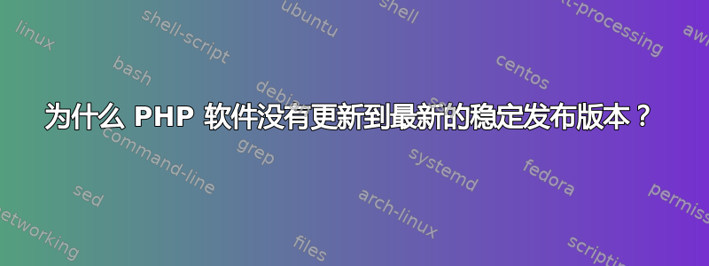 为什么 PHP 软件没有更新到最新的稳定发布版本？