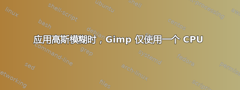 应用高斯模糊时，Gimp 仅使用一个 CPU