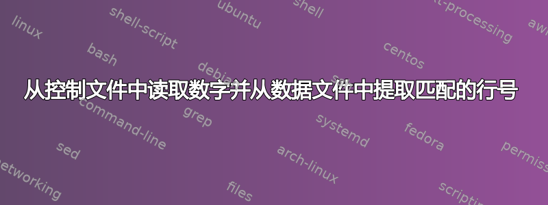 从控制文件中读取数字并从数据文件中提取匹配的行号