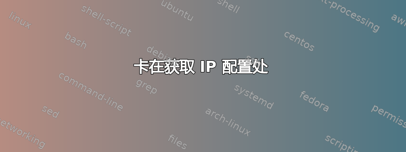 卡在获取 IP 配置处