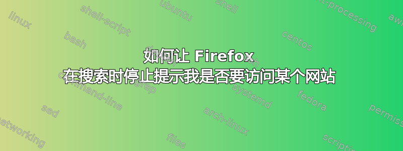 如何让 Firefox 在搜索时停止提示我是否要访问某个网站