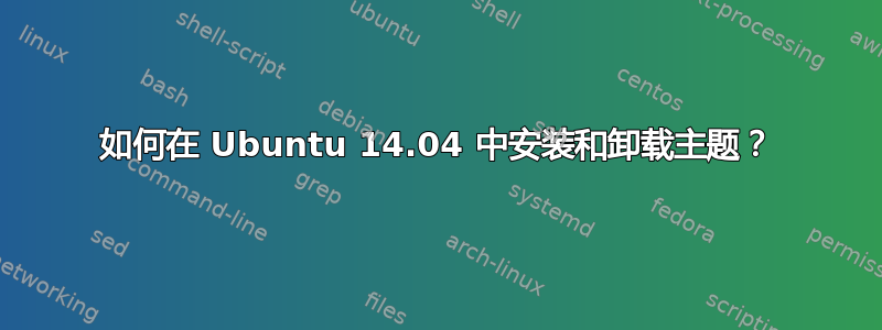 如何在 Ubuntu 14.04 中安装和卸载主题？