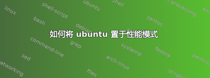 如何将 ubuntu 置于性能模式