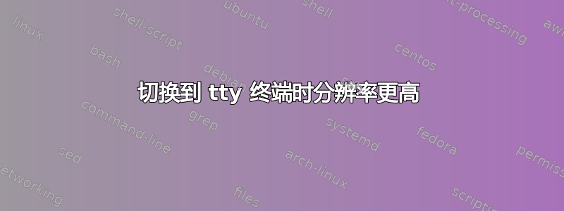 切换到 tty 终端时分辨率更高